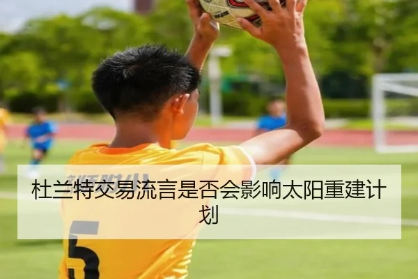 杜兰特交易流言是否会影响太阳重建计划