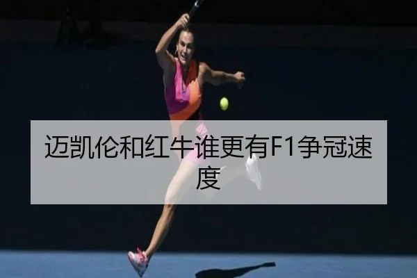 迈凯伦和红牛谁更有F1争冠速度