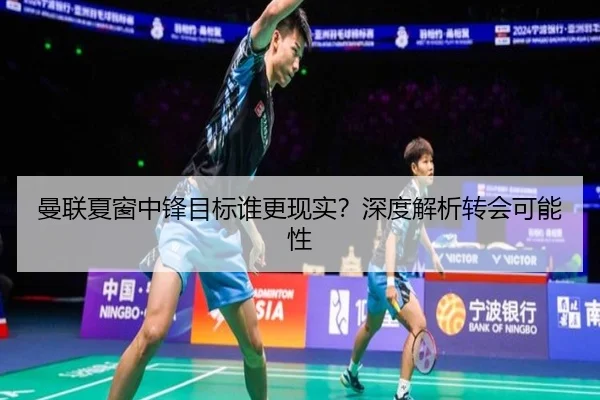 曼联夏窗中锋目标谁更现实？深度解析转会可能性